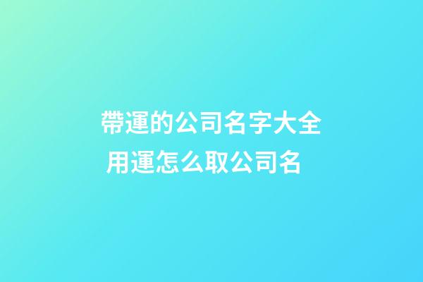 帶運的公司名字大全 用運怎么取公司名-第1張-公司起名-玄機派